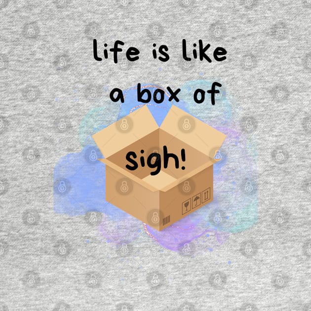 Life is like a box of sigh!!!, Fun phrases, Life quote by Art from the Machine